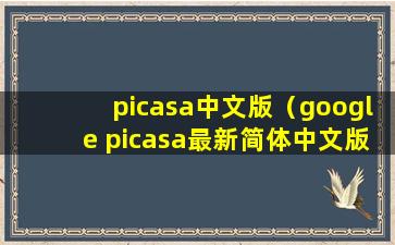 picasa中文版（google picasa最新简体中文版下载地址）